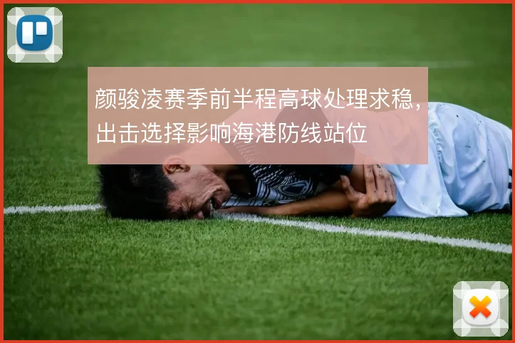颜骏凌赛季前半程高球处理求稳,出击选择影响海港防线站位