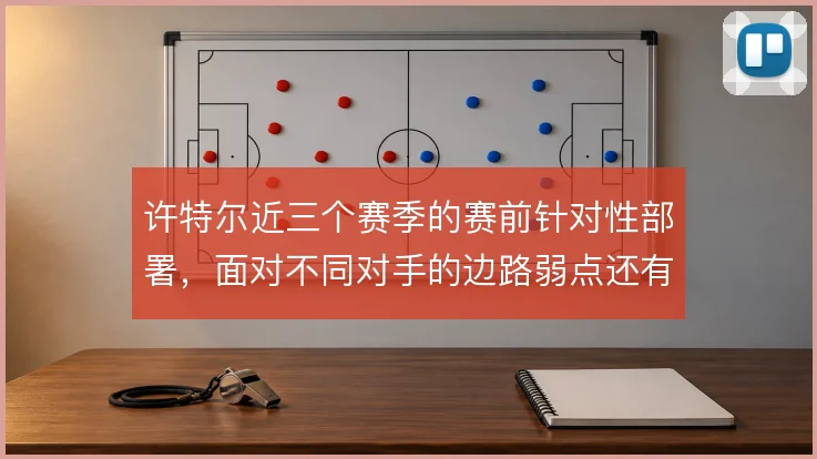 许特尔近三个赛季的赛前针对性部署,面对不同对手的边路弱点还有哪些变招