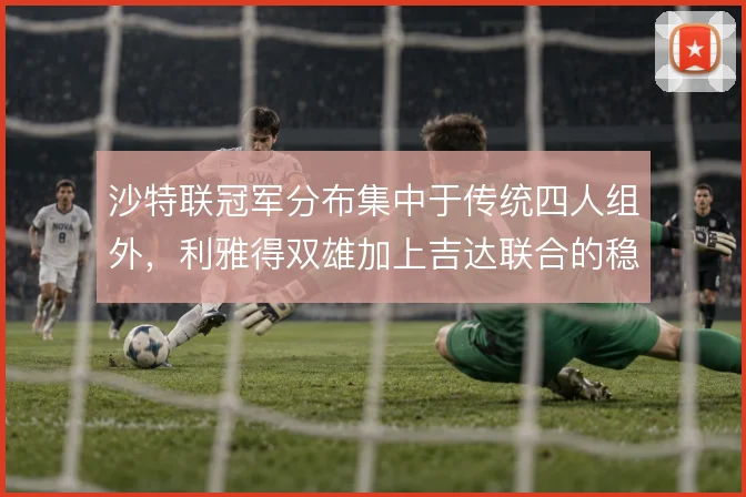 沙特联冠军分布集中于传统四人组外,利雅得双雄加上吉达联合的稳定三角