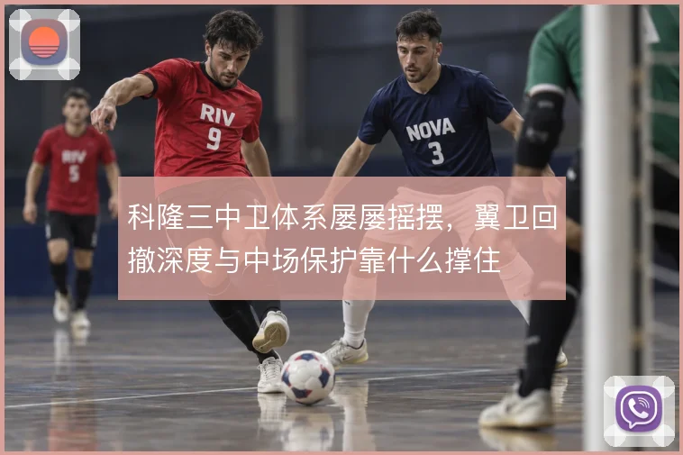 科隆三中卫体系屡屡摇摆，翼卫回撤深度与中场保护靠什么撑住