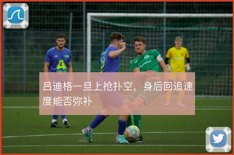 吕迪格一旦上抢扑空，身后回追速度能否弥补