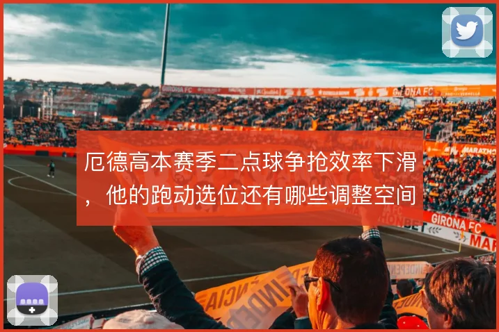 厄德高本赛季二点球争抢效率下滑,他的跑动选位还有哪些调整空间