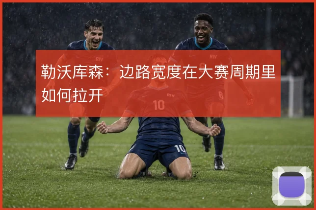 勒沃库森:边路宽度在大赛周期里如何拉开