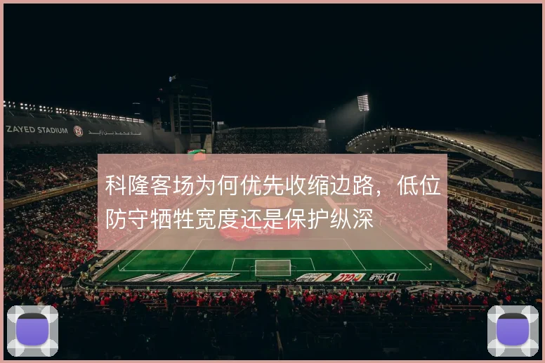 科隆客场为何优先收缩边路,低位防守牺牲宽度还是保护纵深
