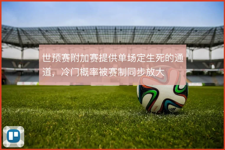 世预赛附加赛提供单场定生死的通道,冷门概率被赛制同步放大