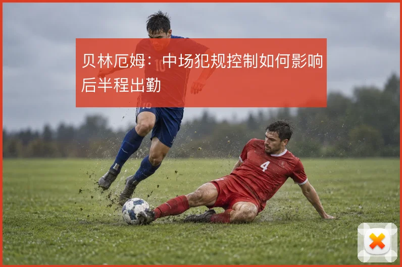 贝林厄姆:中场犯规控制如何影响后半程出勤