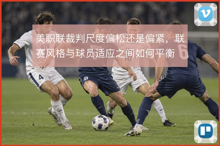 美职联裁判尺度偏松还是偏紧,联赛风格与球员适应之间如何平衡